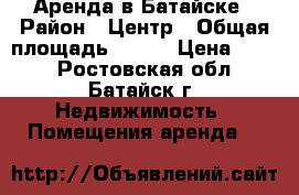 Аренда в Батайске › Район ­ Центр › Общая площадь ­ 350 › Цена ­ 700 - Ростовская обл., Батайск г. Недвижимость » Помещения аренда   